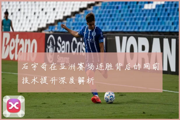 石宇奇在亚洲赛场连胜背后的网前技术提升深度解析